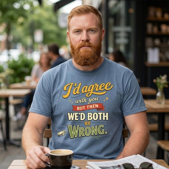 I’d Agree With You Shirt by SarcasmArt – “I’d agree with you, but then we’d both be wrong” – polite disagreement, worn.