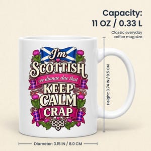 Capacity of the "I'm Scottish, We Dinnae Dae That Keep Calm Crap" funny Scottish mug by SarcasmArt: 11 oz / 0.33 l classic everyday coffee mug, about 3.75 in (9.5 cm) tall and 3.15 in (8 cm) in diameter.