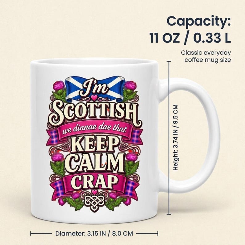 Capacity of the "I'm Scottish, We Dinnae Dae That Keep Calm Crap" funny Scottish mug by SarcasmArt: 11 oz / 0.33 l classic everyday coffee mug, about 3.75 in (9.5 cm) tall and 3.15 in (8 cm) in diameter.