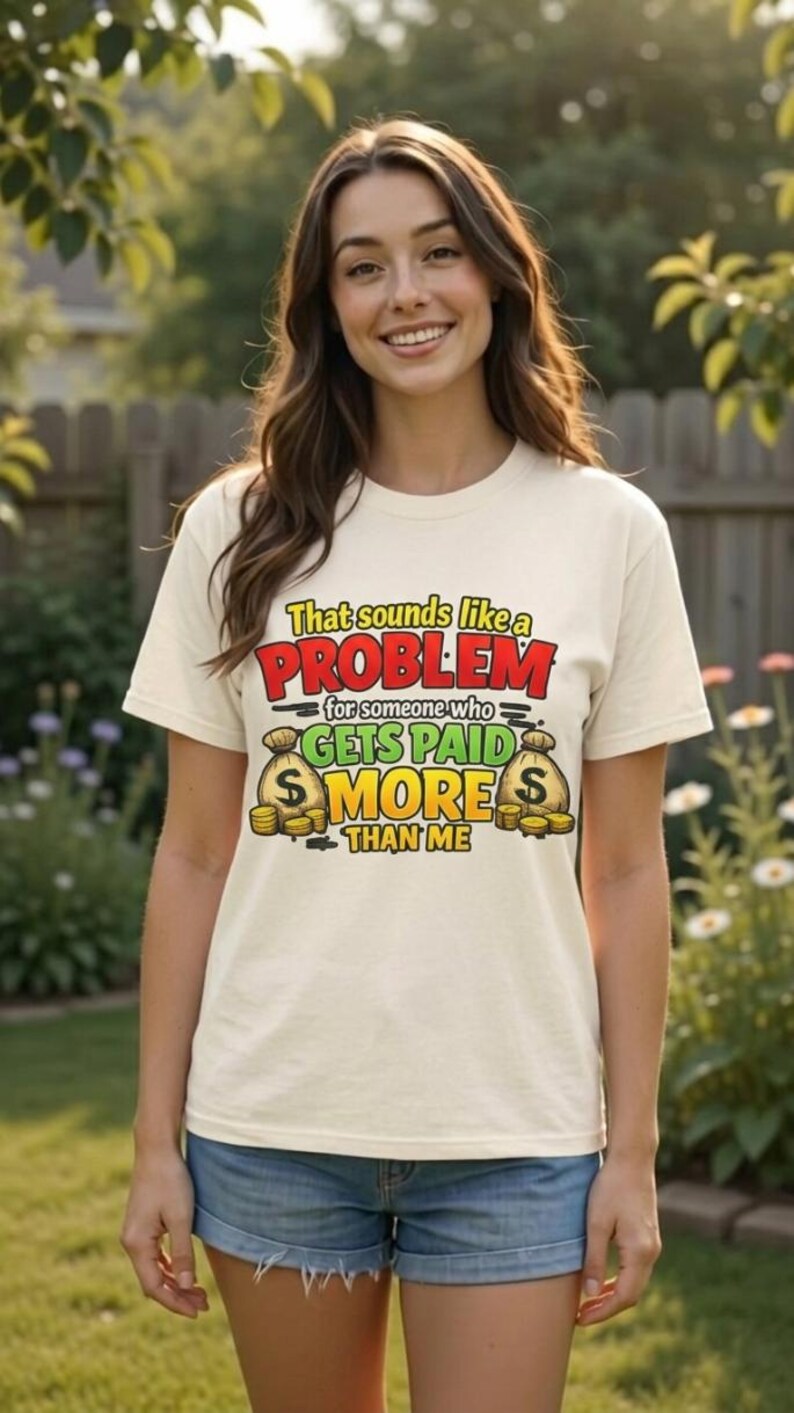 Woman in denim shorts in a garden wearing the "That Sounds Like a Problem for Someone Who Gets Paid More Than Me" sarcastic coworker T-shirt by SarcasmArt in Ivory.