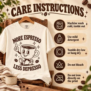 Care instructions for the "More Espresso, Less Depresso" retro coffee T-shirt by SarcasmArt: machine wash cold inside out, mild detergent, tumble dry low or hang dry, no bleach, do not iron directly on the print.