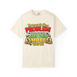 Ivory "That Sounds Like a Problem for Someone Who Gets Paid More Than Me" sarcastic coworker T-shirt by SarcasmArt on a white background.