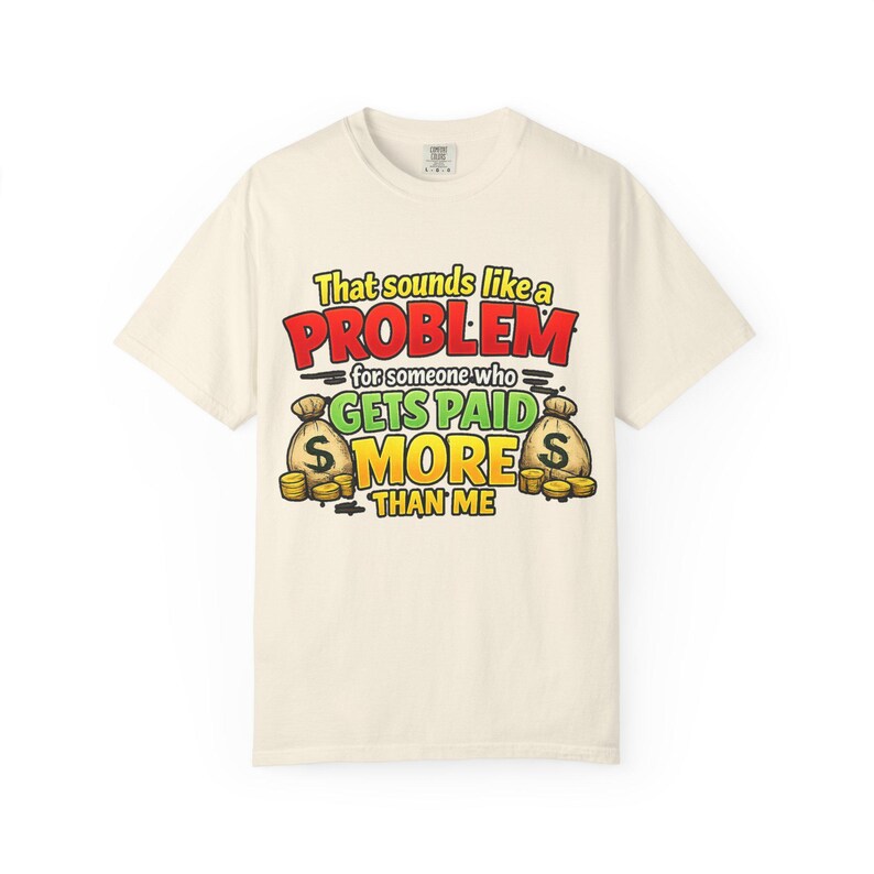 Ivory "That Sounds Like a Problem for Someone Who Gets Paid More Than Me" sarcastic coworker T-shirt by SarcasmArt on a white background.