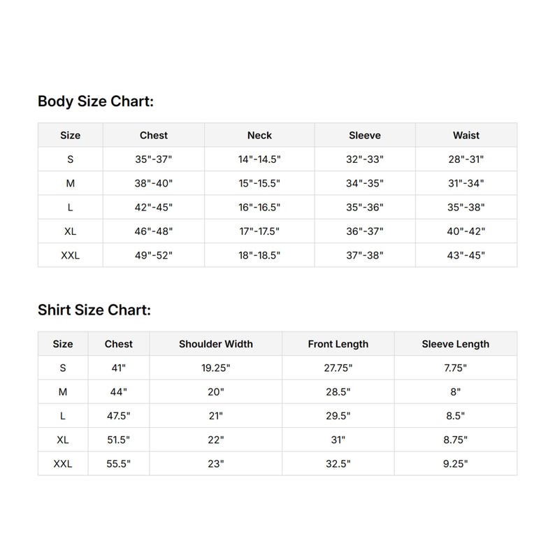 May include: A black and white size chart containing two tables titled Body Size Chart and Shirt Size Chart. The Body Size Chart lists measurements in inches for chest, neck, sleeve, and waist for sizes S through XXL. The Shirt Size Chart lists measurements in inches for chest, shoulder width, front length, and sleeve length for sizes S through XXL.