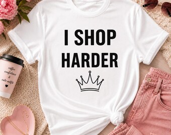 I Shop Harder Crown T-shirt | Funny Shopping Quote Tee