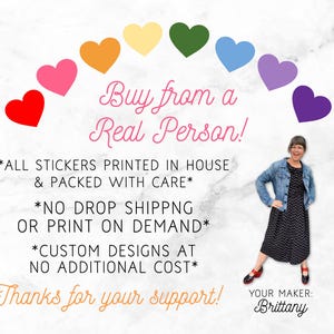 Multicolored hearts are shown in a rainbow arch.  Overlay text: ‘Buy from a Real Person! All stickers printed in house & packed with care. No drop shipping or print on demand. Custom designs at no additional cost. Thanks for your support!’  Photo of shop owner shown with label ‘Your Maker: Brittany.’