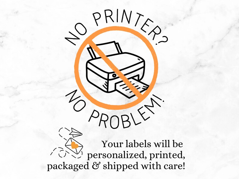 Small home printer shown with orange line strike through.  Text:  “No printer?  No problem!  Your labels will be personalized, printed, packaged & shipped with care!”
