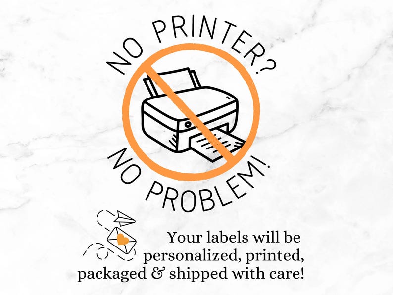 Small home printer shown with orange line strike through.  Text:  “No printer?  No problem!  Your labels will be personalized, printed, packaged & shipped with care!”