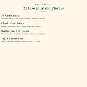 May include: A menu titled What's Inside 21 Frozen Island Flavors listing four categories: 01 No-Churn Basics, 02 Classic Island Scoops including Callaloo, Dragon Stout, Rum & Raisin, Grape-Nut, Appleton, 03 Drinks Turned Ice Cream, 04 Vegan & Dairy-Free.