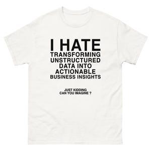 May include: A white t-shirt with black text that reads "I HATE TRANSFORMING UNSTRUCTURED DATA INTO ACTIONABLE BUSINESS INSIGHTS." Below the text is "JUST KIDDING CAN YOU IMAGINE?" The shirt has short sleeves and a crew neck.