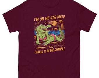 I'm on Me Rag Mate Chuck It in Me Dumpa Funny Australia Crocodile