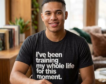 I've Been Training My Whole Life For This Moment Shirt