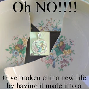 May include: A broken porcelain plate with a floral design. The plate is broken into two pieces. A pendant with a floral design and birds is shown in the image. The text "Oh NO!!!! Give broken china new life by having it made into a special piece of jewelry!" is also shown in the image.