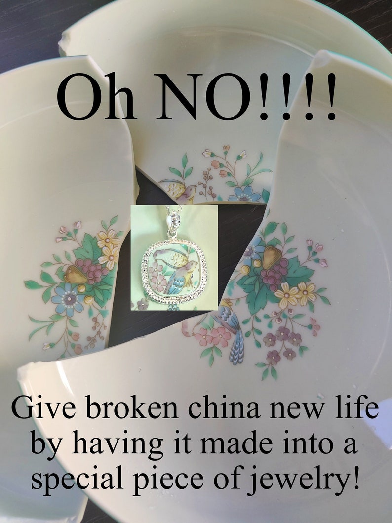 May include: A broken porcelain plate with a floral design. The plate is broken into two pieces. A pendant with a floral design and birds is shown in the image. The text "Oh NO!!!! Give broken china new life by having it made into a special piece of jewelry!" is also shown in the image.