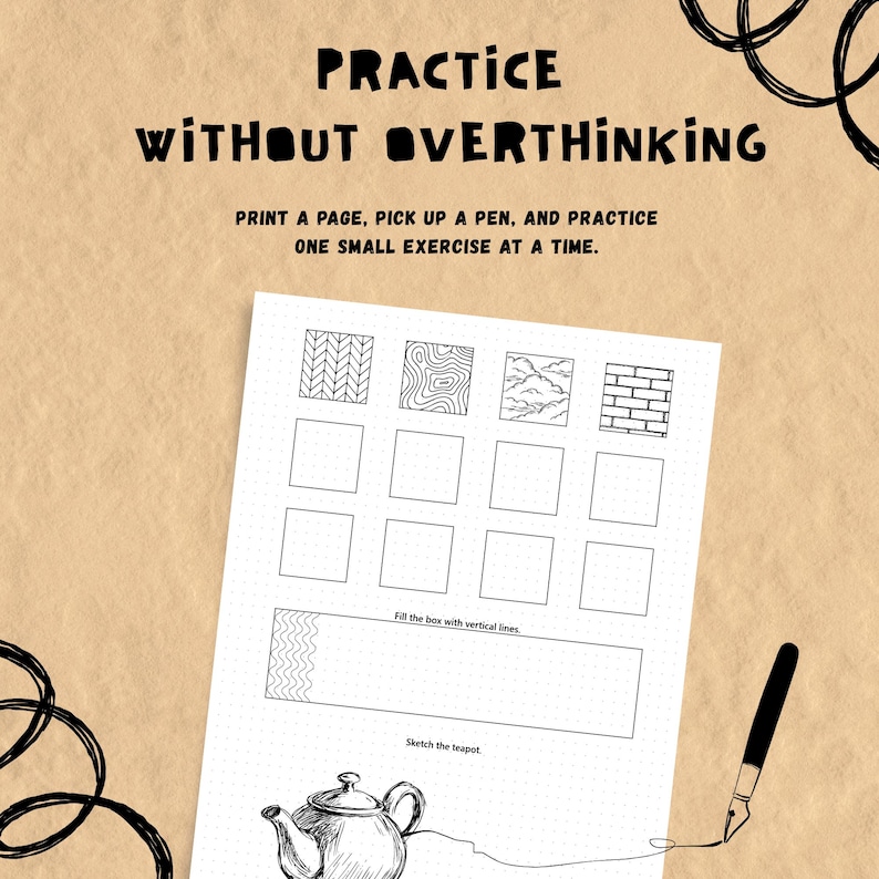 May include: A white practice worksheet with black ink text reading PRACTICE WITHOUT OVERTHINKING, PRINT A PAGE, PICK UP A PEN, AND PRACTICE ONE SMALL EXERCISE AT A TIME. The sheet features grid squares, pattern examples, and a teapot sketch.