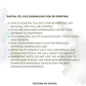 K&ouml;nnte beinhalten: Eine digitale STL-Datei zum Herunterladen f&uuml;r den 3D-Druck. Der Text lautet: DIGITAL STL FILE DOWNLOAD FOR 3D PRINTING. THIS IS A DIGITAL FILE (STL) FOR 3D PRINTING. NO PHYSICAL ITEM WILL BE SHIPPED. FILES ARE AVAILABLE IMMEDIATELY AFTER YOUR PAYMENT IS CONFIRMED. TO DOWNLOAD: GO TO YOUR ACCOUNT > PURCHASES AND REVIEWS. FIND YOUR ORDER AND CLICK THE PROVIDED EXTERNAL DOWNLOAD LINK. NEED HELP? CONTACT US IF YOU EXPERIENCE ANY DOWNLOAD ISSUES. WE WILL ASSIST YOU QUICKLY. IMPORTANT NOTE: DO NOT USE THE MOBILE APP TO DOWNLOAD. PLEASE USE YOUR WEB BROWSER (ON A COMPUTER OR MOBILE DEVICE) FOR THE BEST DOWNLOAD EXPERIENCE. TEXTURE 3D STUDIO.