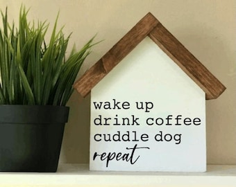 Wake Up Drink Coffee Cuddle Dog Repeat | Dog Mom Decor | House Shaped Wood Sign | Farmhouse Mantle Decor | Housewarming gift