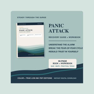 May include: A 90-page Panic Attack Recovery Guide and Workbook featuring a cover with abstract teal and dark blue waves. The text reads: Steady Through the Surge, Panic Attack Recovery Guide + Workbook, Understand the Alarm, Break the Fear-of-Fear Cycle, Rebuild Trust in Yourself, Quiz, Maps, Practical Tools, Color + True Low-Ink PDF Editions, Instant Digital Download.
