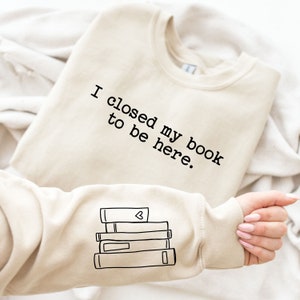 I Closed My Book To Be Here Sweatshirt, Bookish Crewneck, Book Lover Sweatshirt, Unisex Fit