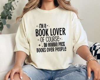I'm A Book Lover Of Course I'm Gonna Pick Books Over People Shirt, Bookish Shirt, Book Lover, Comfort Colors Shirt, Unisex Fit