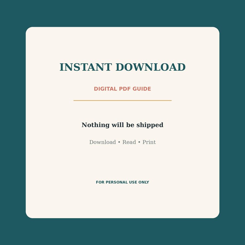 May include: A square digital PDF guide with a cream background and dark teal border. Text reads: INSTANT DOWNLOAD, DIGITAL PDF GUIDE, Nothing will be shipped, Download &bull; Read &bull; Print, and FOR PERSONAL USE ONLY. The layout is clean and centered.