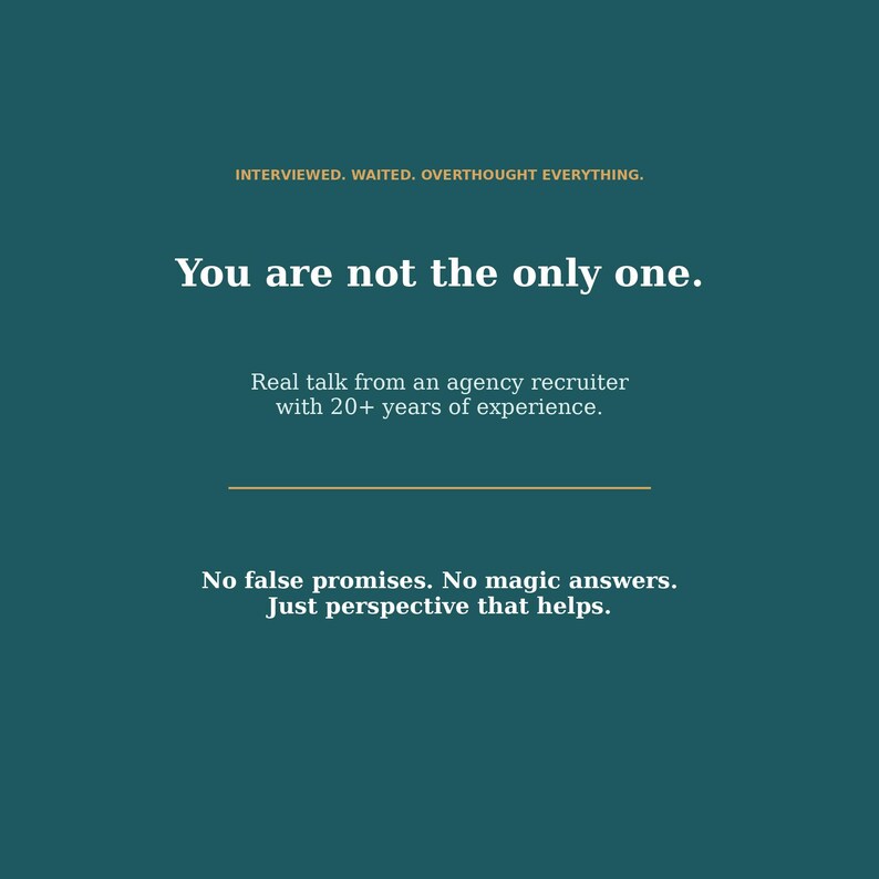 May include: A dark teal graphic with white text that reads: INTERVIEWED. WAITED. OVERTHOUGHT EVERYTHING. You are not the only one. Real talk from an agency recruiter with 20+ years of experience. No false promises. No magic answers. Just perspective that helps.