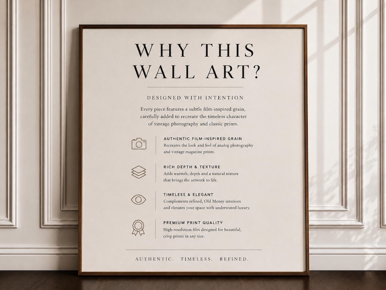 May include: A rectangular framed print with a cream background and black text. The heading reads WHY THIS WALL ART? followed by DESIGNED WITH INTENTION. It lists four features: AUTHENTIC FILM-INSPIRED GRAIN, RICH DEPTH & TEXTURE, TIMELESS & ELEGANT, and PREMIUM PRINT QUALITY, each accompanied by a small icon. The bottom text reads AUTHENTIC. TIMELESS. REFINED.