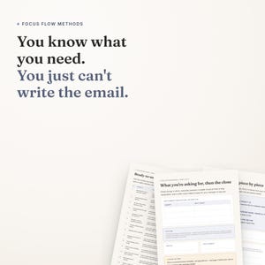 May include: A digital document titled Focus Flow Methods featuring the text You know what you need. You just can't write the email. Below the text are several printed pages with tables, headers, and fillable sections for email templates.