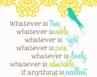 Philippians 4:8 "Whatever is true, whatever is noble, whatever is right......."