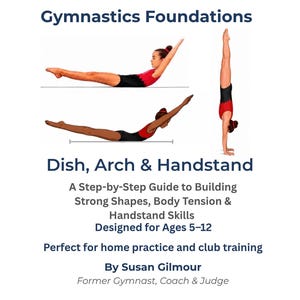 May include: A book cover titled Gymnastics Foundations: Dish, Arch & Handstand. It features illustrations of a gymnast in a dish position, an arch position, and a vertical handstand. The text includes A Step-by-Step Guide to Building Strong Shapes, Body Tension & Handstand Skills, Designed for Ages 5-12, and By Susan Gilmour.
