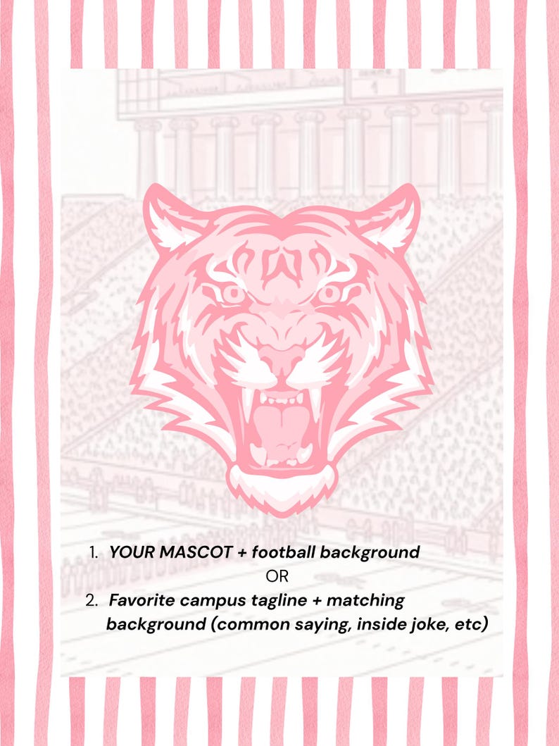 Puede incluir: Un estampado gr&aacute;fico con una cabeza de tigre rosa centrada sobre un fondo tenue de estadio de f&uacute;tbol, enmarcado por rayas verticales rosas y blancas. El texto dice: 1. YOUR MASCOT + football background OR 2. Favorite campus tagline + matching background (common saying, inside joke, etc).