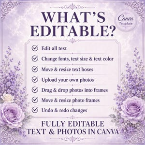 May include: A digital template with a light purple background featuring lavender and rose floral borders. The text reads: WHAT'S EDITABLE? Edit all text, Change fonts, text size & text color, Move & resize text boxes, Upload your own photos, Drag & drop photos into frames, Move & resize photo frames, Undo & redo changes. FULLY EDITABLE TEXT & PHOTOS IN CANVA.