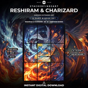May include: A 9-card binder set featuring Reshiram and Charizard inspired extended art. The digital display shows a central trading card surrounded by eight panels of fire and galaxy imagery. Text includes STACKEDFINDSART, RESHIRAM & CHARIZARD, 9 CARD BINDER SET, NO 20 UNBROKEN BONDS, INSTANT ACCESS, 300 DPI, PDF FILE, A4 + US LETTER, CARD NOT INCLUDED, and INSTANT DIGITAL DOWNLOAD.