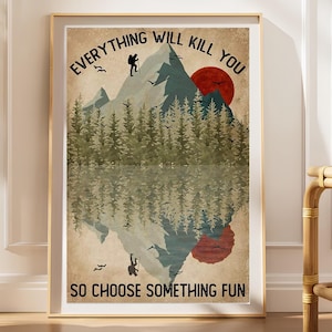 May include: A framed vertical poster featuring a mountain landscape with a hiker, a forest, and a red sun. The text reads EVERYTHING WILL KILL YOU at the top and SO CHOOSE SOMETHING FUN at the bottom. The scene includes a mirrored reflection.