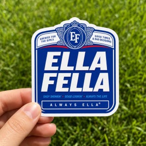 May include: A die-cut vinyl sticker featuring a blue and white beer label design. The text reads ELLA FELLA, BREWED FOR THE GIRLS, GOOD TIMES & BAD DECISIONS, EASY DRINKIN' GOOD LOOKIN' ALWAYS THE LIFE, and ALWAYS ELLA with an EF logo at the top.