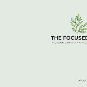 May include: A light green cover featuring a green leaf illustration above the black text THE FOCUSED MIND. Below this, smaller text reads Daily Tools to Navigate Executive Dysfunction, Brain Dumps & task Triaging. MINDFUL LIFE PRESS is at the bottom.