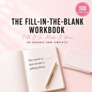 May include: An open workbook on a light pink background with the text THE FILL-IN-THE-BLANK WORKBOOK, Fill It In. Make It Yours., 100 REUSABLE HOOK TEMPLATES, and 100 TEMPLATES. The page shows the text The secret to that no one is talking about.