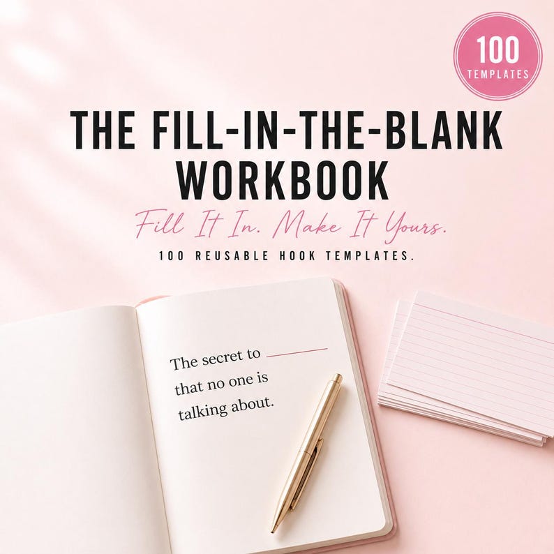May include: An open workbook on a light pink background with the text THE FILL-IN-THE-BLANK WORKBOOK, Fill It In. Make It Yours., 100 REUSABLE HOOK TEMPLATES, and 100 TEMPLATES. The page shows the text The secret to that no one is talking about.