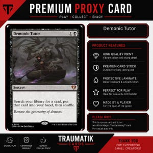 May include: A rectangular trading card titled Demonic Tutor featuring a dark illustration of a figure rowing a boat with a demon. The card includes the text Search your library for a card, put that card into your hand, then shuffle. It is presented with a list of product features including high quality print, premium card stock, and protective laminate.
