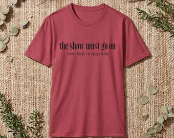 the show must go on (even though I'm dying inside) T-Shirt | dark humor theater tee
