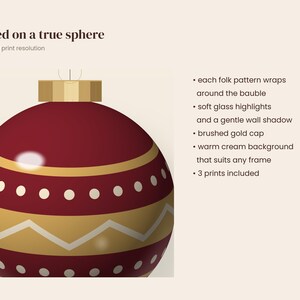 May include: A red spherical Christmas ornament with gold and white folk patterns, topped with a brushed gold cap. Text reads: Painted on a true sphere, detail at full print resolution, each folk pattern wraps around the bauble, soft glass highlights, gentle wall shadow, brushed gold cap, warm cream background, 3 prints included.