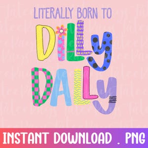 May include: A pink background with the words "LITERALLY BORN TO DILLY DALLY" in colorful, patterned letters. The text "INSTANT DOWNLOAD . PNG" is at the bottom. The letters are yellow, green, blue, pink, and purple.