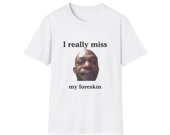 I Really Miss My Foreskin Shirt, Funny Airport Shirt Swap Tee, Ugly Shirt Exchange Gag Gift, Crude Humor Shirt, Offensive Adult Humor Tee