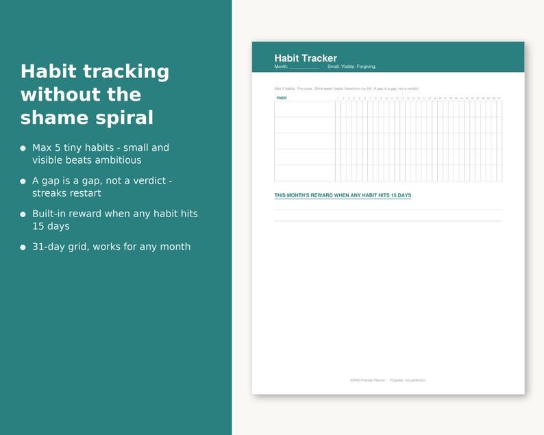 May include: A white habit tracker sheet with a teal header featuring the text Habit Tracker, Month, and Small, Visible, Forgiving. It includes a 31-day grid for five habits, a section for this month's reward, and text about habit tracking without the shame spiral.