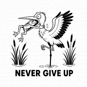 May include: A black and white graphic illustration of a frog grabbing a stork by the neck. The stork stands on one leg in water surrounded by bulrushes. Below the illustration, the text reads NEVER GIVE UP in bold, black, capital letters.