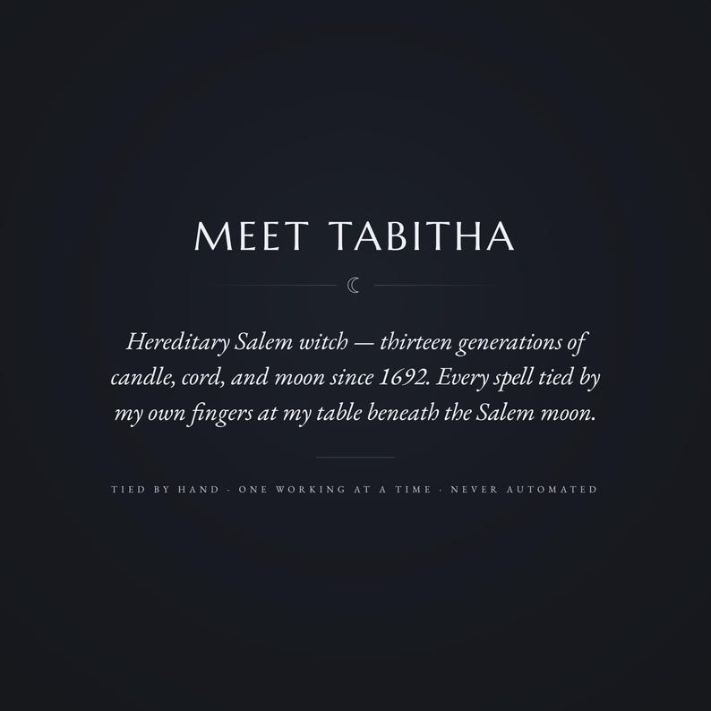 May include: A dark charcoal graphic featuring the white text MEET TABITHA, followed by a small crescent moon icon and the descriptive passage: Hereditary Salem witch &mdash; thirteen generations of candle, cord, and moon since 1692. TIED BY HAND.