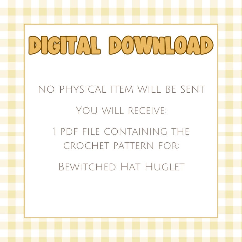 May include: A digital download notice on a light yellow and white gingham background. The text reads: DIGITAL DOWNLOAD, NO PHYSICAL ITEM WILL BE SENT, YOU WILL RECEIVE: 1 PDF FILE CONTAINING THE CROCHET PATTERN FOR: BEWITCHED HAT HUGLET.