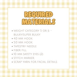 May include: A list titled REQUIRED MATERIALS featuring: weight category 5 or 6 bulky/super bulky yarn, 4.0 mm hook, 5.0 mm hook, tapestry needle, fibre fill, two 10 mm safety eyes, stitch marker, and scrap yarn for facial details.