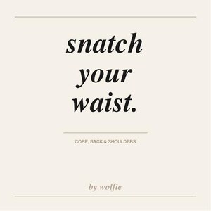 May include: A square graphic with a cream background featuring the black text snatch your waist. Below this, smaller text reads CORE, BACK & SHOULDERS, followed by the text by wolfie at the bottom, all framed by two horizontal black lines.