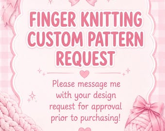 May include: A light pink graphic sign with a scalloped border and bows featuring the text FINGER KNITTING CUSTOM PATTERN REQUEST. Below this, the text reads Please message me with your design request for approval prior to purchasing. A ball of yarn is visible.